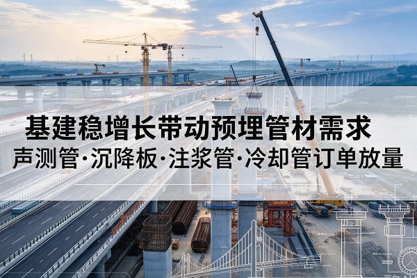 惠水基建稳增长带动预埋监测管材需求，声测管、沉降板、注浆管订单持续放量