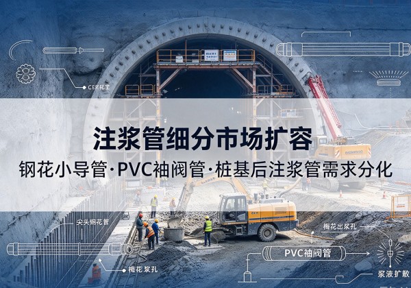 惠水注浆管细分市场扩容，隧道钢花小导管、PVC 袖阀管、桩基后注浆管需求分化