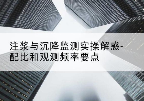惠水水泥浆配比不当会不会造成注浆管堵管？-注浆与沉降监测实操解惑-配比和观测频率要点