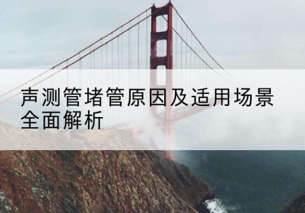 惠水声测管堵管的主要原因有哪些？-声测管堵管原因及适用场景全面解析